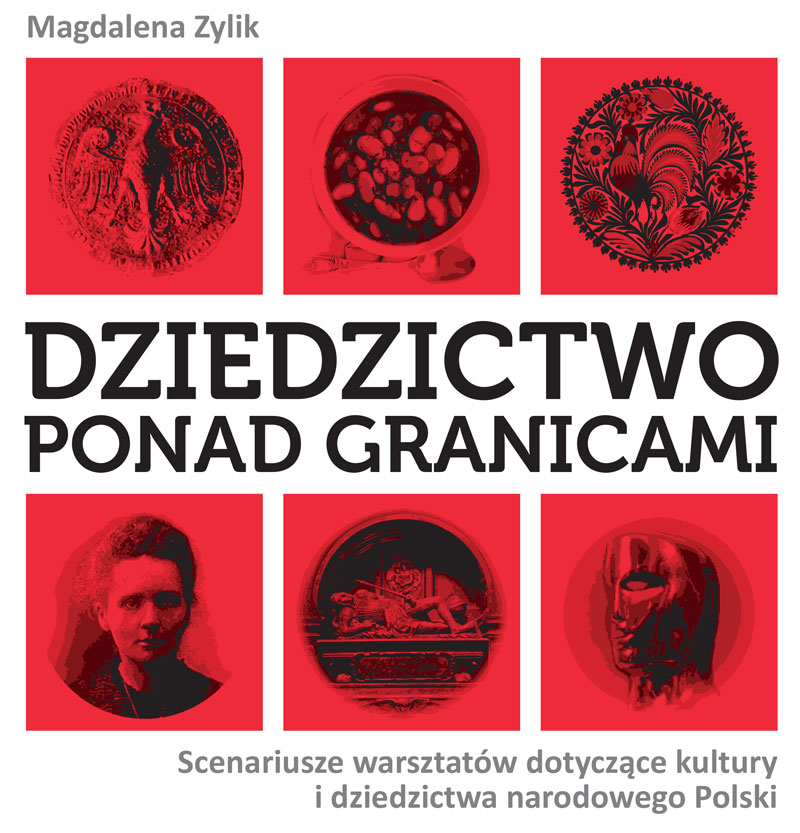 Mamy zaszczyt przedstawić Państwu autorską publikację p. Magdaleny Zylik: Dziedzictwo ponad granicami. Scenariusze warsztatów dotyczące kultury i dziedzictwa narodowego Polski